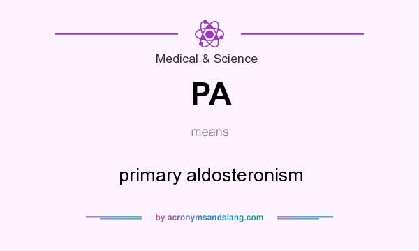 What does PA mean? It stands for primary aldosteronism
