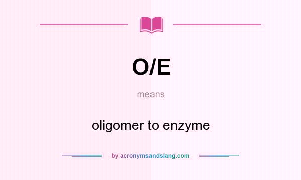 What does O/E mean? It stands for oligomer to enzyme