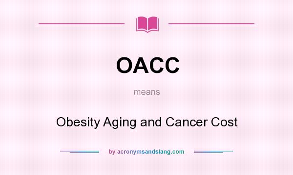 What does OACC mean? It stands for Obesity Aging and Cancer Cost