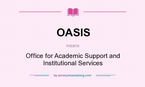 What does OASIS mean? It stands for Office for Academic Support and Institutional Services