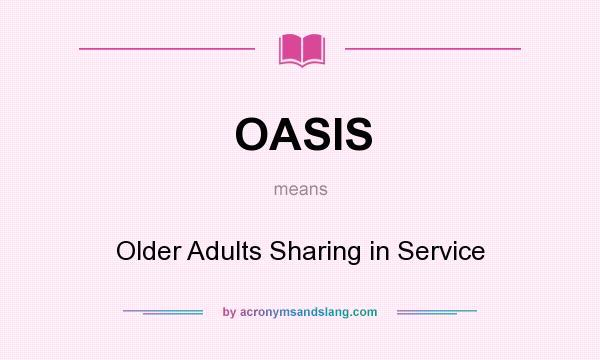What does OASIS mean? It stands for Older Adults Sharing in Service