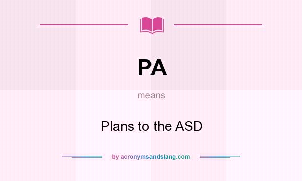 What does PA mean? It stands for Plans to the ASD