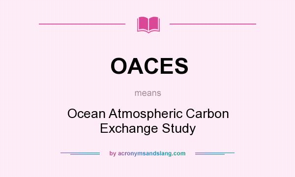 What does OACES mean? It stands for Ocean Atmospheric Carbon Exchange Study