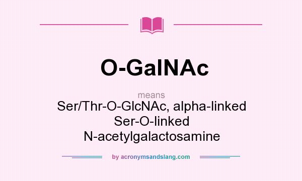 What does O-GalNAc mean? It stands for Ser/Thr-O-GlcNAc, alpha-linked Ser-O-linked N-acetylgalactosamine