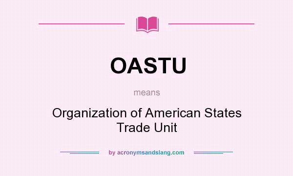 What does OASTU mean? It stands for Organization of American States Trade Unit