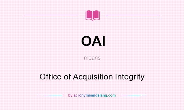 What does OAI mean? It stands for Office of Acquisition Integrity
