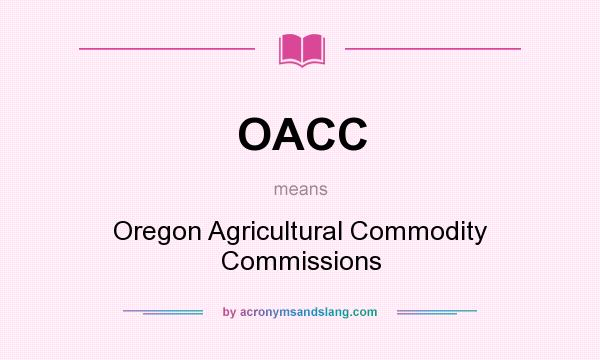 What does OACC mean? It stands for Oregon Agricultural Commodity Commissions