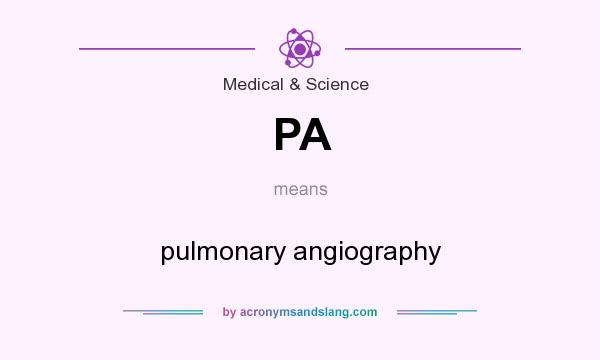 What does PA mean? It stands for pulmonary angiography