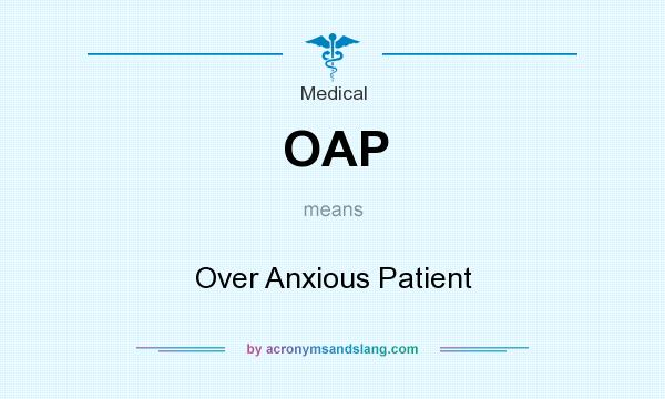 What does OAP mean? It stands for Over Anxious Patient