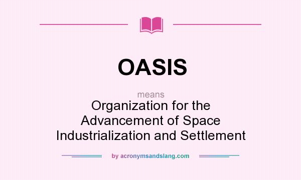 What does OASIS mean? It stands for Organization for the Advancement of Space Industrialization and Settlement