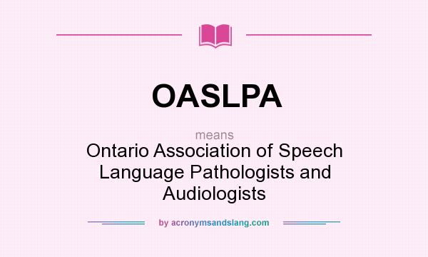 What does OASLPA mean? It stands for Ontario Association of Speech Language Pathologists and Audiologists