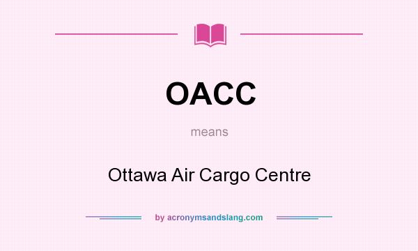 What does OACC mean? It stands for Ottawa Air Cargo Centre