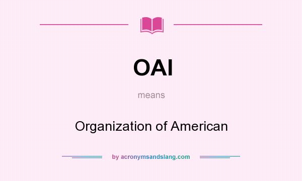 What does OAI mean? It stands for Organization of American