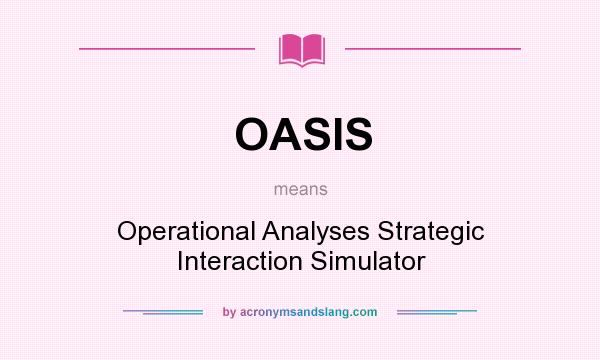 What does OASIS mean? It stands for Operational Analyses Strategic Interaction Simulator