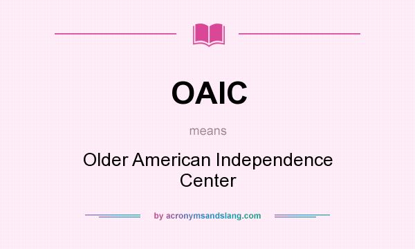 What does OAIC mean? It stands for Older American Independence Center