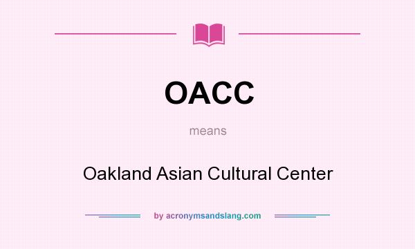 What does OACC mean? It stands for Oakland Asian Cultural Center