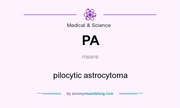 What does PA mean? It stands for pilocytic astrocytoma