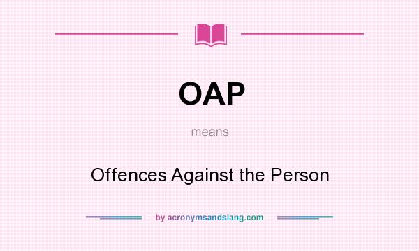 What does OAP mean? It stands for Offences Against the Person