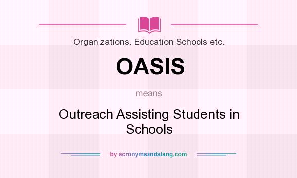 What does OASIS mean? It stands for Outreach Assisting Students in Schools