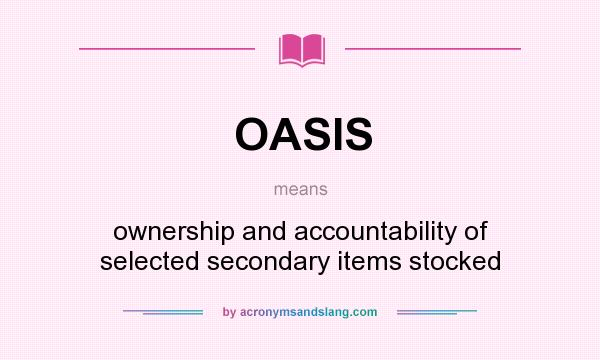 What does OASIS mean? It stands for ownership and accountability of selected secondary items stocked
