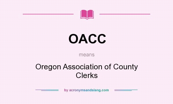 What does OACC mean? It stands for Oregon Association of County Clerks