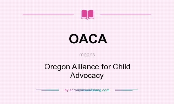 What does OACA mean? It stands for Oregon Alliance for Child Advocacy
