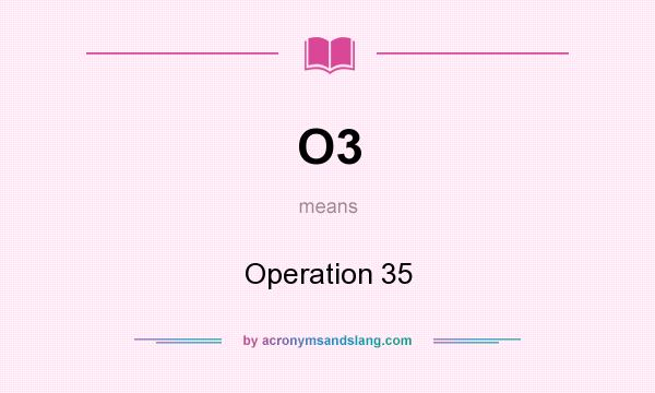 What does O3 mean? It stands for Operation 35