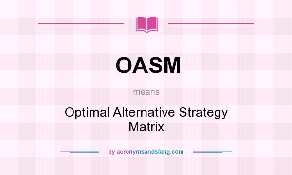 What does OASM mean? It stands for Optimal Alternative Strategy Matrix