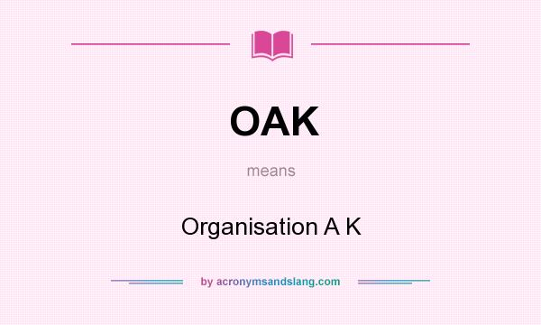 What does OAK mean? It stands for Organisation A K