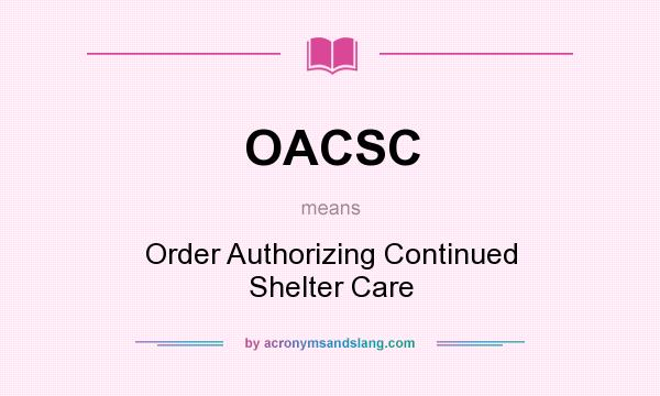What does OACSC mean? It stands for Order Authorizing Continued Shelter Care