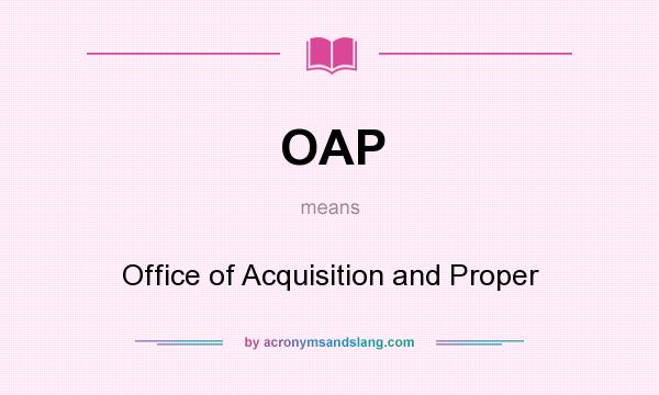 What does OAP mean? It stands for Office of Acquisition and Proper