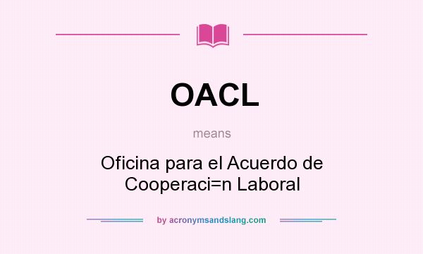 What does OACL mean? It stands for Oficina para el Acuerdo de Cooperaci=n Laboral