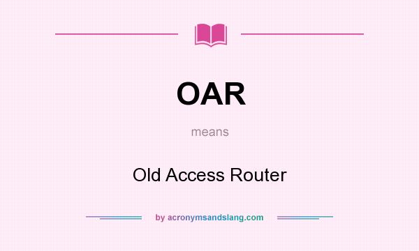 What does OAR mean? It stands for Old Access Router