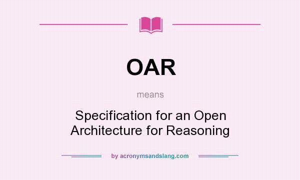 What does OAR mean? It stands for Specification for an Open Architecture for Reasoning