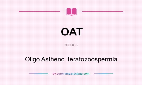 What does OAT mean? It stands for Oligo Astheno Teratozoospermia