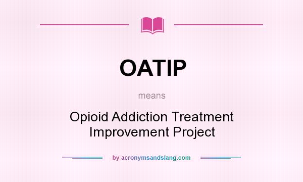 What does OATIP mean? It stands for Opioid Addiction Treatment Improvement Project