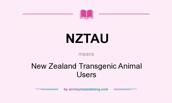 What does NZTAU mean? It stands for New Zealand Transgenic Animal Users