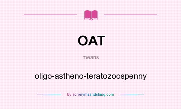 What does OAT mean? It stands for oligo-astheno-teratozoospenny