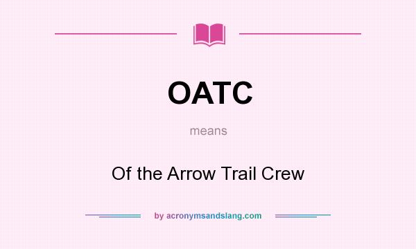 What does OATC mean? It stands for Of the Arrow Trail Crew