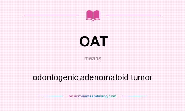 What does OAT mean? It stands for odontogenic adenomatoid tumor