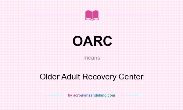 What does OARC mean? It stands for Older Adult Recovery Center