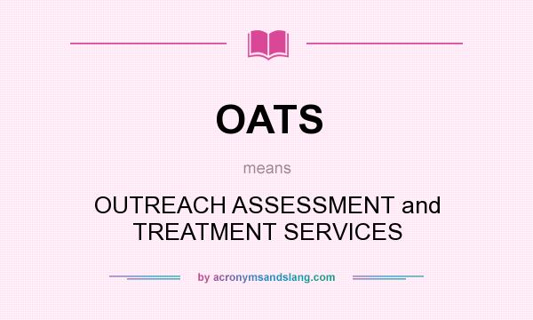 What does OATS mean? It stands for OUTREACH ASSESSMENT and TREATMENT SERVICES
