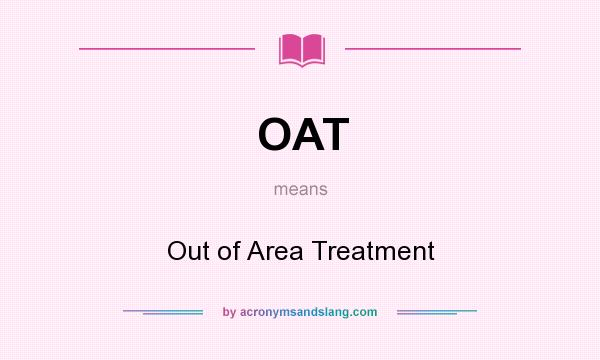 What does OAT mean? It stands for Out of Area Treatment