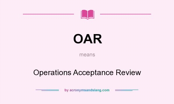 What does OAR mean? It stands for Operations Acceptance Review
