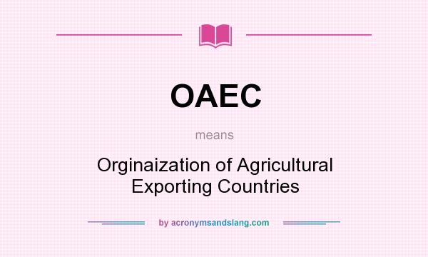 What does OAEC mean? It stands for Orginaization of Agricultural Exporting Countries