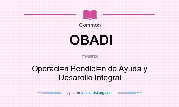 What does OBADI mean? It stands for Operaci=n Bendici=n de Ayuda y Desarollo Integral