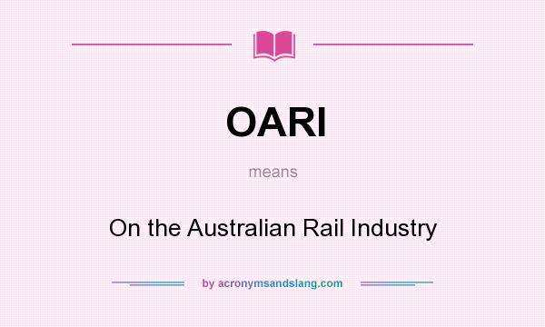 What does OARI mean? It stands for On the Australian Rail Industry
