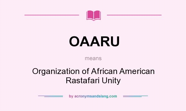 What does OAARU mean? It stands for Organization of African American Rastafari Unity