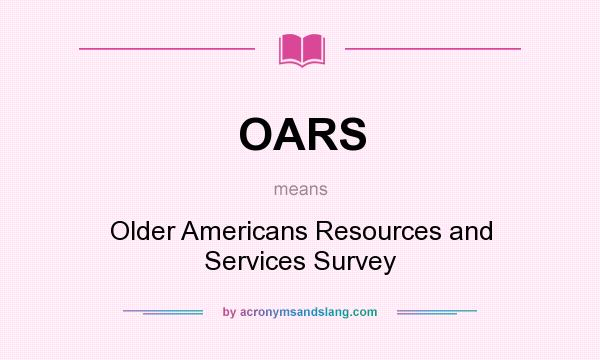What does OARS mean? It stands for Older Americans Resources and Services Survey