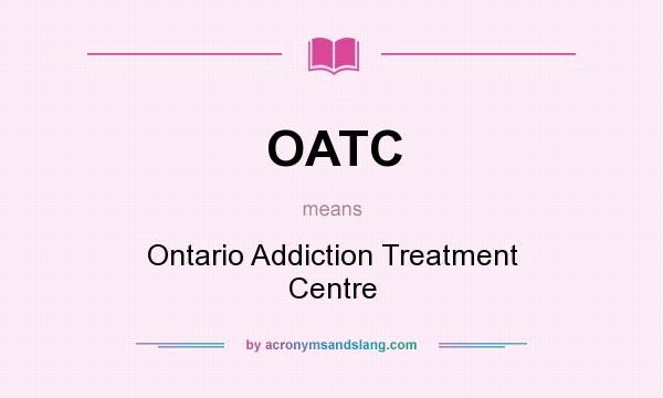 What does OATC mean? It stands for Ontario Addiction Treatment Centre